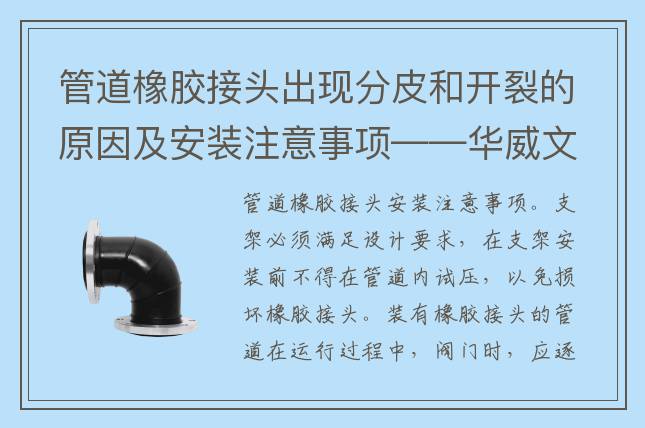 管道橡胶接头出现分皮和开裂的原因及安装注意事项——华威文库